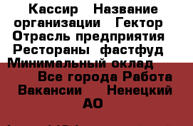 Кассир › Название организации ­ Гектор › Отрасль предприятия ­ Рестораны, фастфуд › Минимальный оклад ­ 13 000 - Все города Работа » Вакансии   . Ненецкий АО